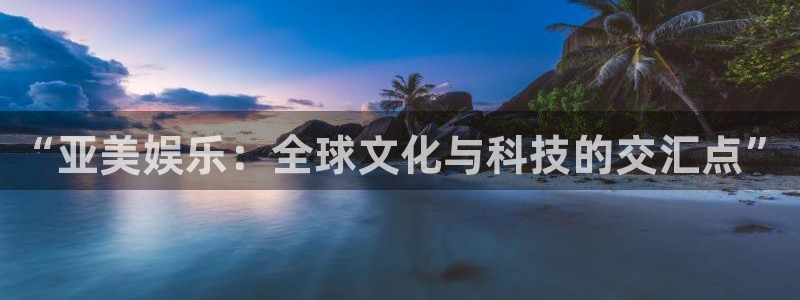 2元彩票零能源集团：“亚美娱乐：全球文化与科技的交汇点”