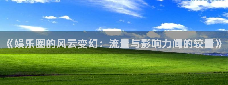 2元彩票3登录：《娱乐圈的风云变幻：流量与影响力间的较量》
