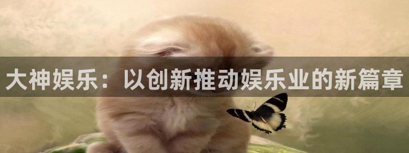 2元彩票4开户：大神娱乐：以创新推动娱乐业的新篇章
