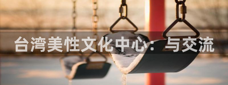 2元彩票2官网：台湾美性文化中心：与交流