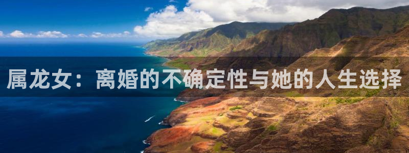 2元彩票体育网页版入口：属龙女：离婚的不确定性与她的人生选择