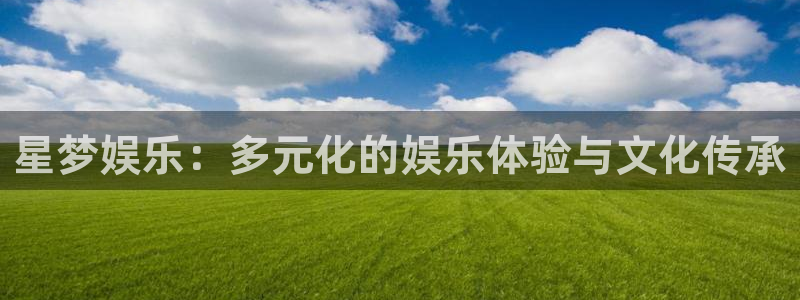 2元彩票凯捷平台注册链接：星梦娱乐：多元化的娱乐体验与文化传承