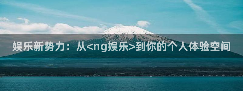 2元彩票平台招商：娱乐新势力：从<ng娱乐>到你的个人体验空间