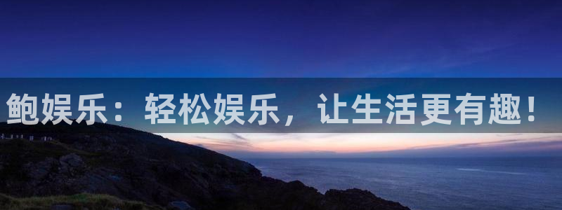 2元彩票体育免费注册入口：鲍娱乐：轻松娱乐，让生活更有趣！
