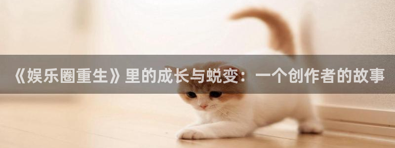 2元彩票体育eon：《娱乐圈重生》里的成长与蜕变：一个创作者的故事