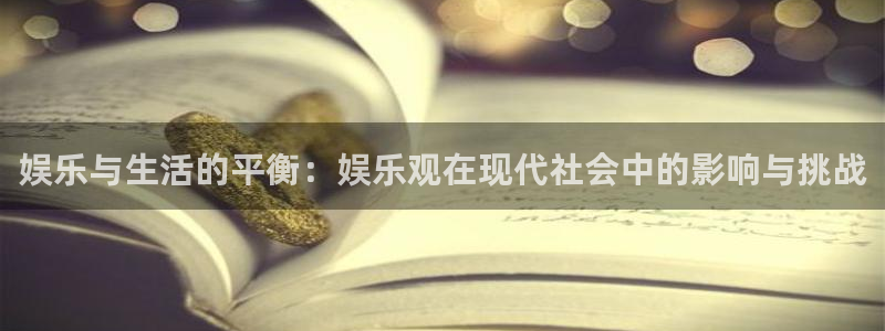 2元彩票2平台：娱乐与生活的平衡：娱乐观在现代社会中的影响与挑战