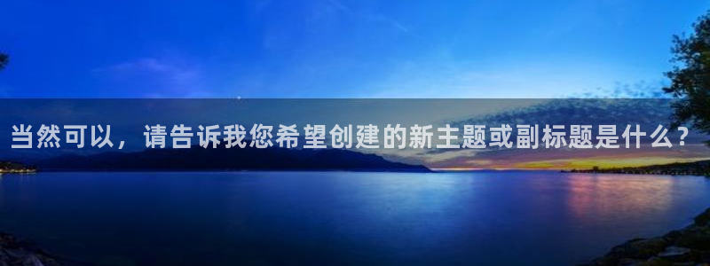 2元彩票3平台登录注册：当然可以，请告诉我您希望创建的新主题或副标题是什么？