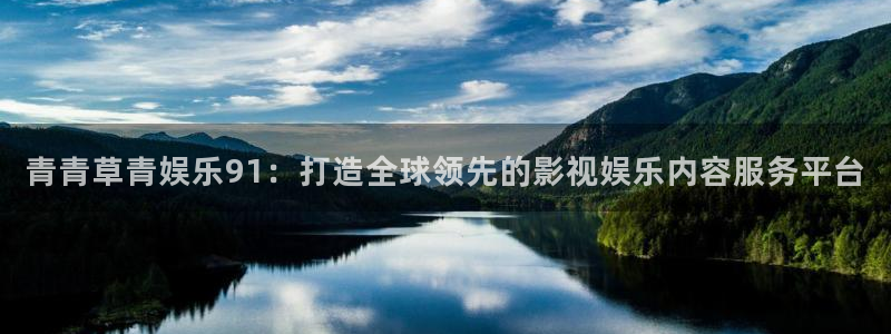 2元彩票平台：青青草青娱乐91：打造全球领先的影视娱乐内容服务平台