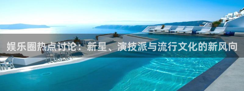 2元彩票5招商：娱乐圈热点讨论：新星、演技派与流行文化的新风向