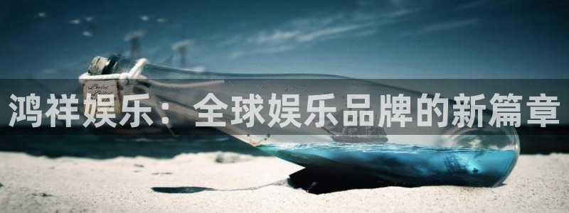 2元彩票3平台登录注册：鸿祥娱乐：全球娱乐品牌的新篇章